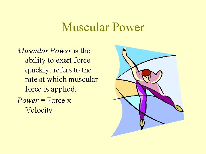 Muscular Power is the ability to exert force quickly; refers to the rate at