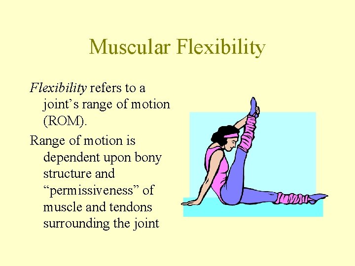Muscular Flexibility refers to a joint’s range of motion (ROM). Range of motion is