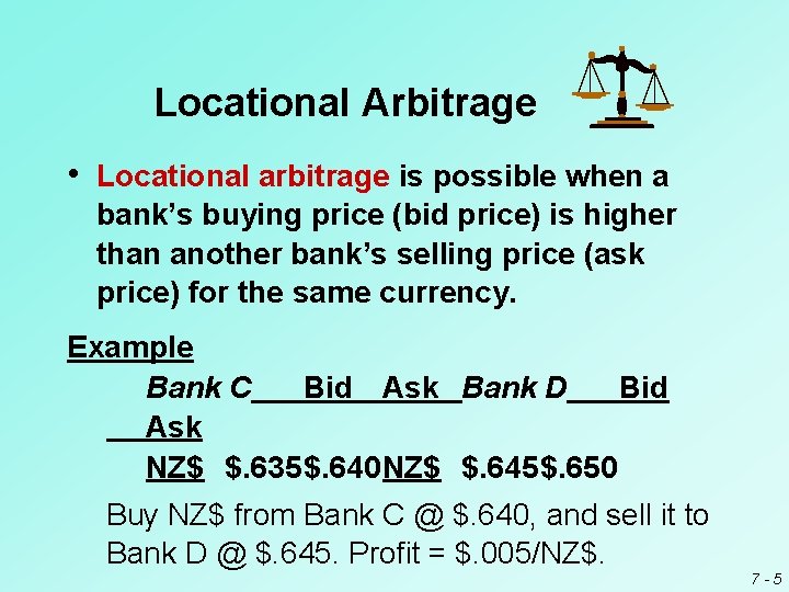 Locational Arbitrage • Locational arbitrage is possible when a bank’s buying price (bid price)