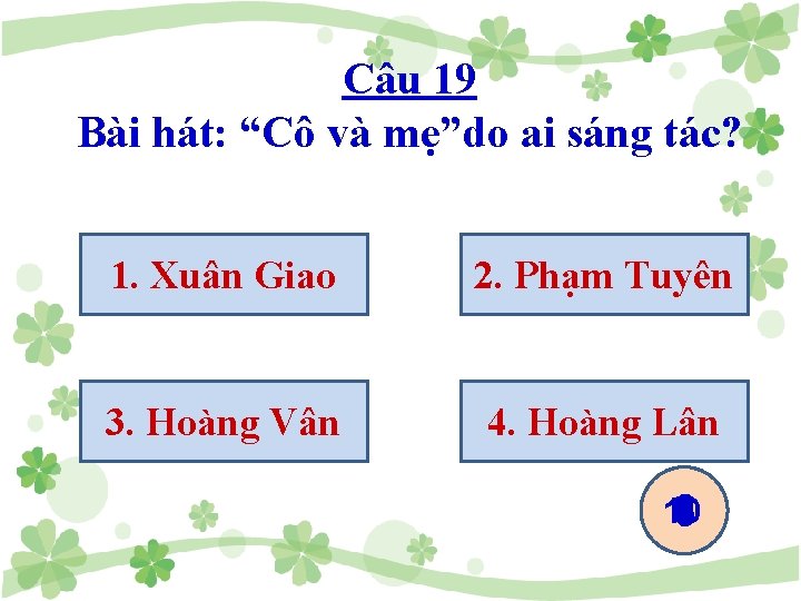 Câu 19 Bài hát: “Cô và mẹ”do ai sáng tác? 1. Xuân Giao 2.