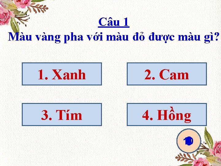 Câu 1 Màu vàng pha với màu đỏ được màu gì? 1. Xanh 2.