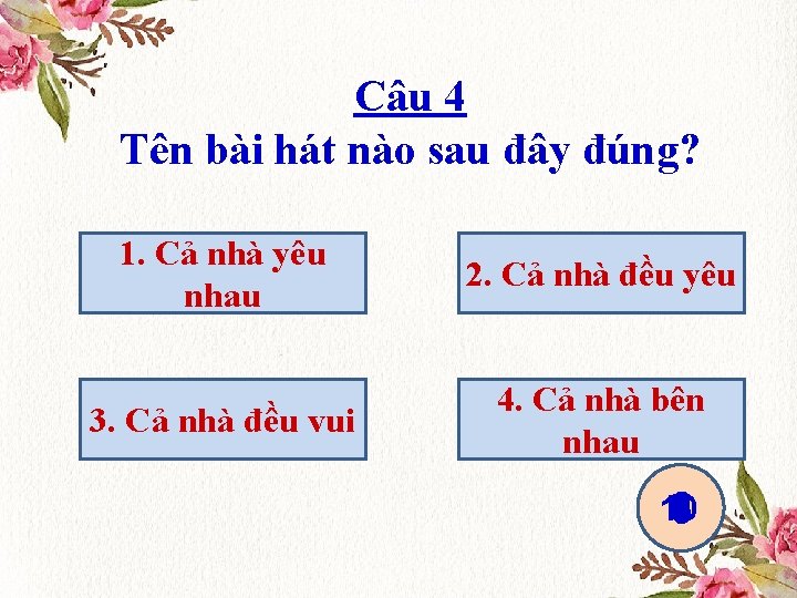 Câu 4 Tên bài hát nào sau đây đúng? 1. Cả nhà yêu nhau