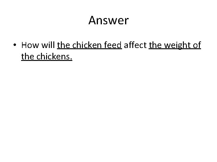 Answer • How will the chicken feed affect the weight of the chickens. 