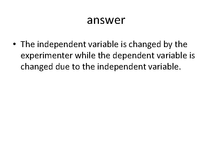 answer • The independent variable is changed by the experimenter while the dependent variable