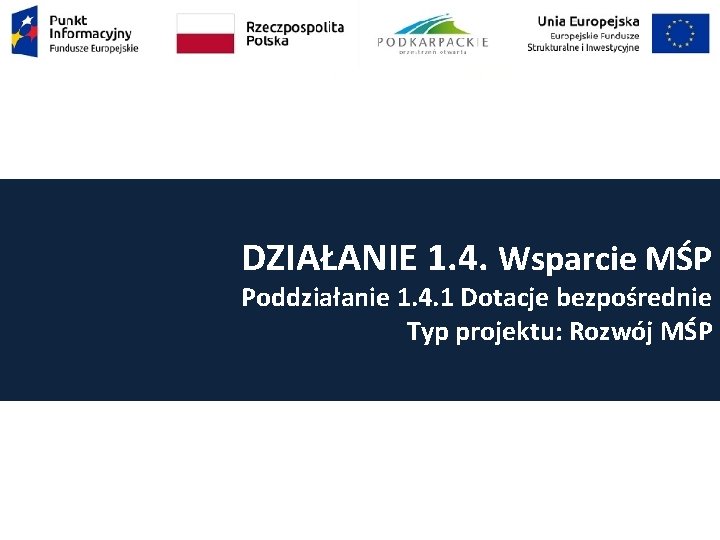 DZIAŁANIE 1. 4. Wsparcie MŚP Poddziałanie 1. 4. 1 Dotacje bezpośrednie Typ projektu: Rozwój