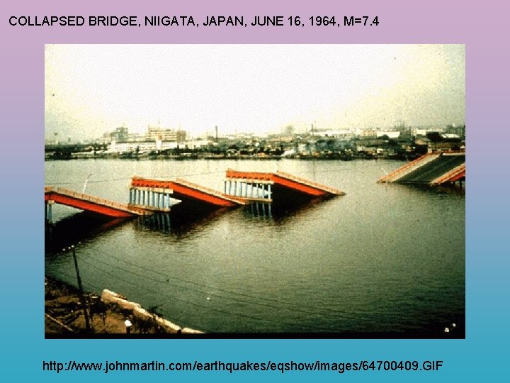 COLLAPSED BRIDGE, NIIGATA, JAPAN, JUNE 16, 1964, M=7. 4 http: //www. johnmartin. com/earthquakes/eqshow/images/64700409. GIF