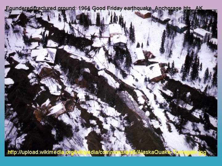 Foundered/fractured ground: 1964 Good Friday earthquake, Anchorage hts. , AK http: //upload. wikimedia. org/wikipedia/commons/a/a