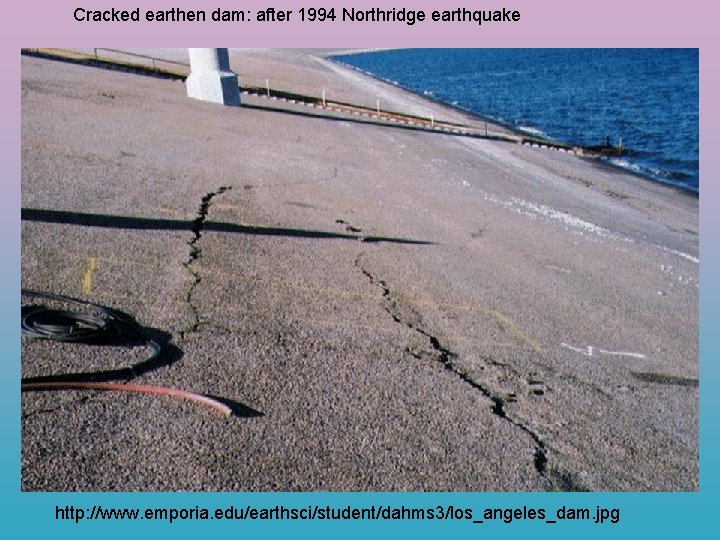 Cracked earthen dam: after 1994 Northridge earthquake http: //www. emporia. edu/earthsci/student/dahms 3/los_angeles_dam. jpg 