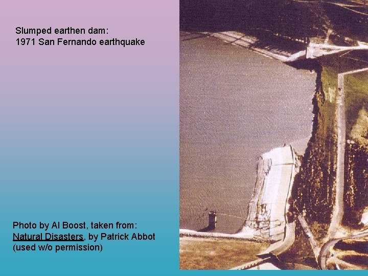 Slumped earthen dam: 1971 San Fernando earthquake Photo by Al Boost, taken from: Natural