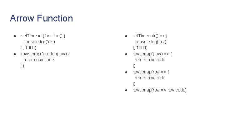 Arrow Function ● ● set. Timeout(function() { console. log('ok') }, 1000) rows. map(function(row) {