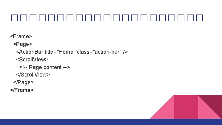 ����������� <Frame> <Page> <Action. Bar title="Home" class="action-bar" /> <Scroll. View> <!-- Page content -->
