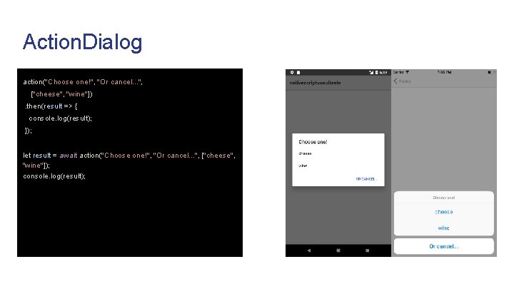 Action. Dialog action("Choose one!", "Or cancel. . . ", ["cheese", "wine"]). then(result => {