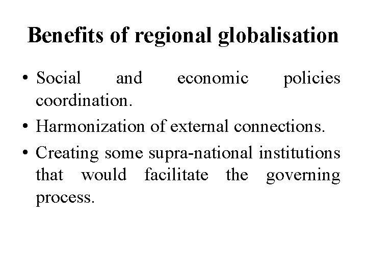 Benefits of regional globalisation • Social and economic policies coordination. • Harmonization of external