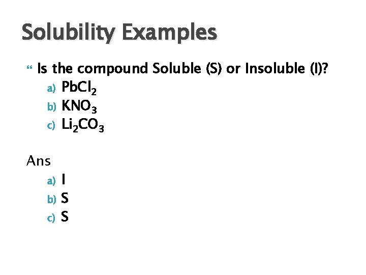 Solubility Examples Is the compound Soluble (S) or Insoluble (I)? a) Pb. Cl 2
