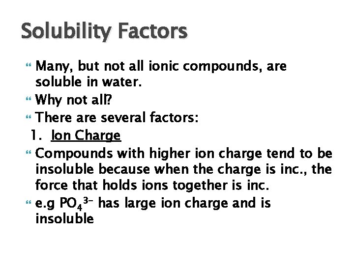 Solubility Factors Many, but not all ionic compounds, are soluble in water. Why not