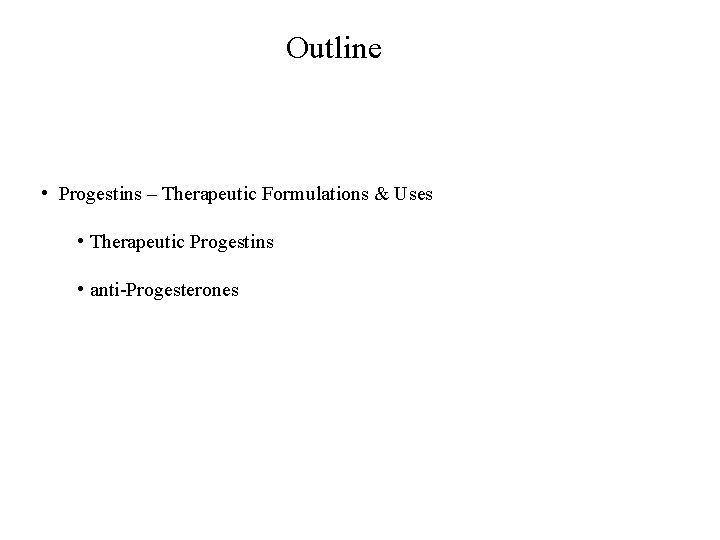 Outline • Progestins – Therapeutic Formulations & Uses • Therapeutic Progestins • anti-Progesterones 