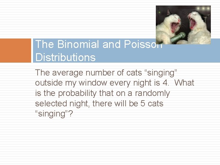 The Binomial and Poisson Distributions The average number of cats “singing” outside my window