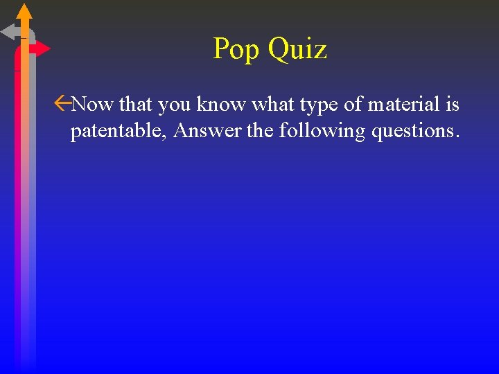 Pop Quiz ßNow that you know what type of material is patentable, Answer the