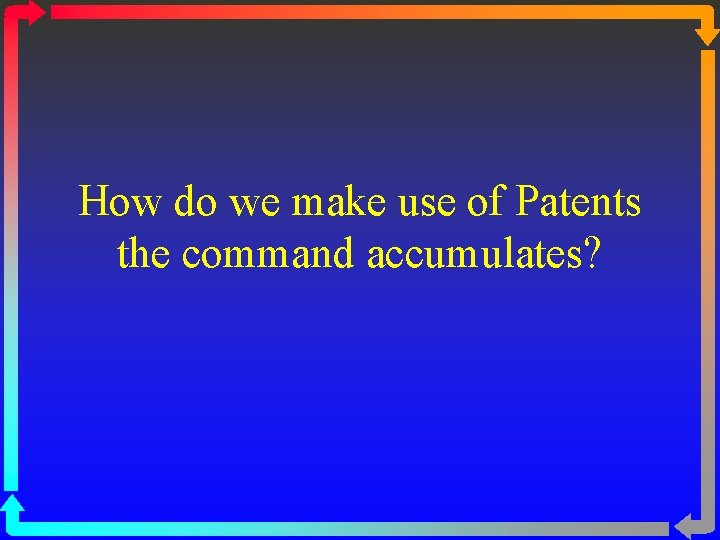 How do we make use of Patents the command accumulates? 