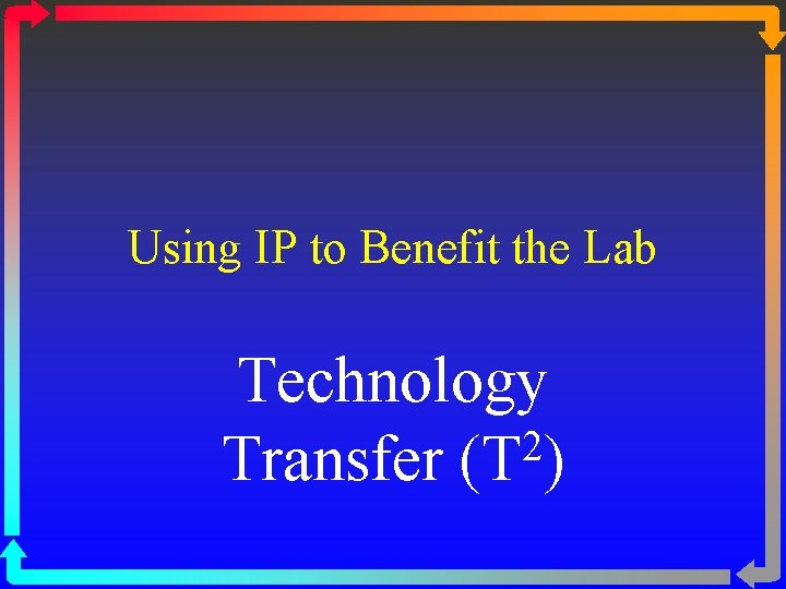Using IP to Benefit the Lab Technology 2 Transfer (T ) 