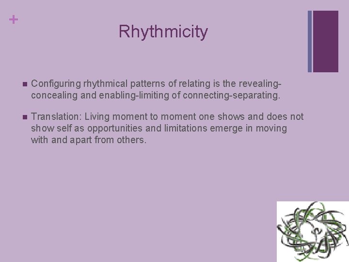 + Rhythmicity n Configuring rhythmical patterns of relating is the revealingconcealing and enabling-limiting of