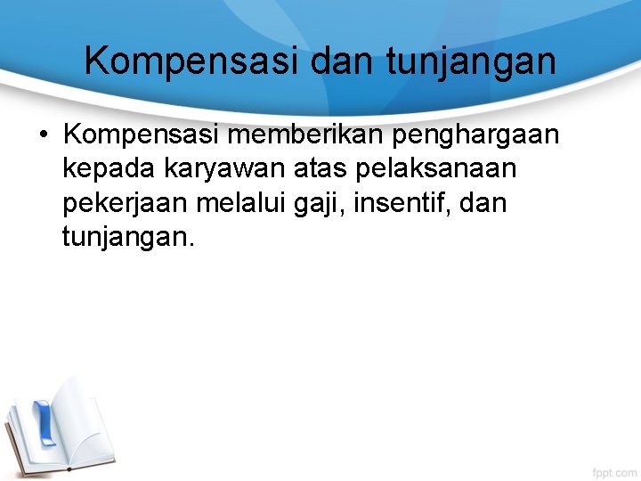 Kompensasi dan tunjangan • Kompensasi memberikan penghargaan kepada karyawan atas pelaksanaan pekerjaan melalui gaji,