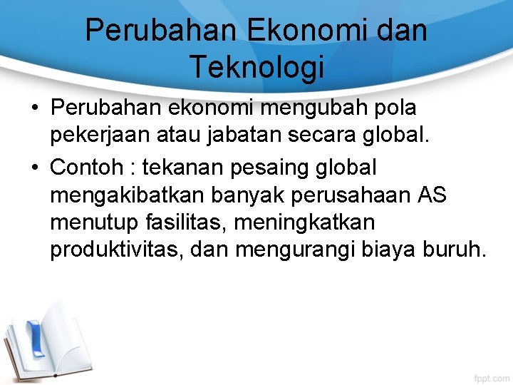 Perubahan Ekonomi dan Teknologi • Perubahan ekonomi mengubah pola pekerjaan atau jabatan secara global.