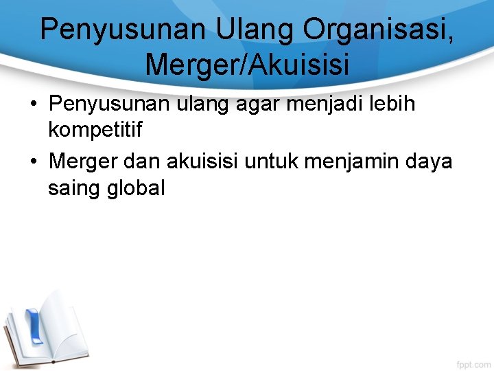 Penyusunan Ulang Organisasi, Merger/Akuisisi • Penyusunan ulang agar menjadi lebih kompetitif • Merger dan Penyusunan Ulang Organisasi, Merger/Akuisisi • Penyusunan ulang agar menjadi lebih kompetitif • Merger dan