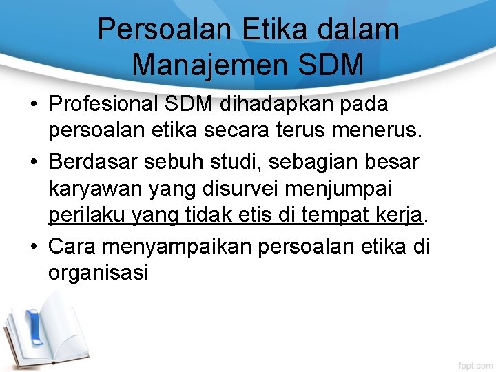 Persoalan Etika dalam Manajemen SDM • Profesional SDM dihadapkan pada persoalan etika secara terus Persoalan Etika dalam Manajemen SDM • Profesional SDM dihadapkan pada persoalan etika secara terus