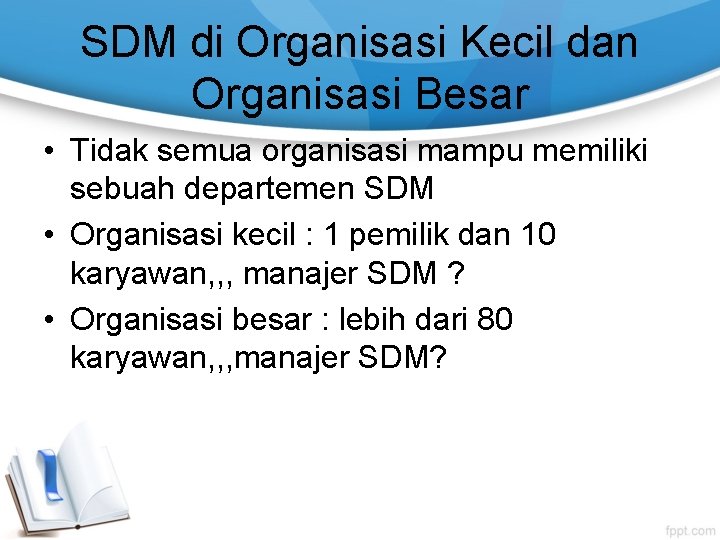 SDM di Organisasi Kecil dan Organisasi Besar • Tidak semua organisasi mampu memiliki sebuah