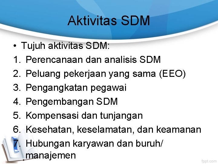 Aktivitas SDM • Tujuh aktivitas SDM: 1. Perencanaan dan analisis SDM 2. Peluang pekerjaan