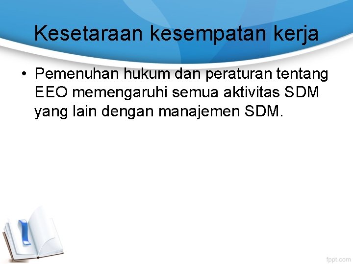 Kesetaraan kesempatan kerja • Pemenuhan hukum dan peraturan tentang EEO memengaruhi semua aktivitas SDM Kesetaraan kesempatan kerja • Pemenuhan hukum dan peraturan tentang EEO memengaruhi semua aktivitas SDM