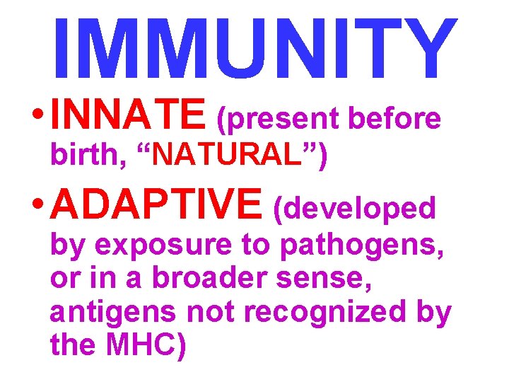 IMMUNITY • INNATE (present before birth, “NATURAL”) • ADAPTIVE (developed by exposure to pathogens,