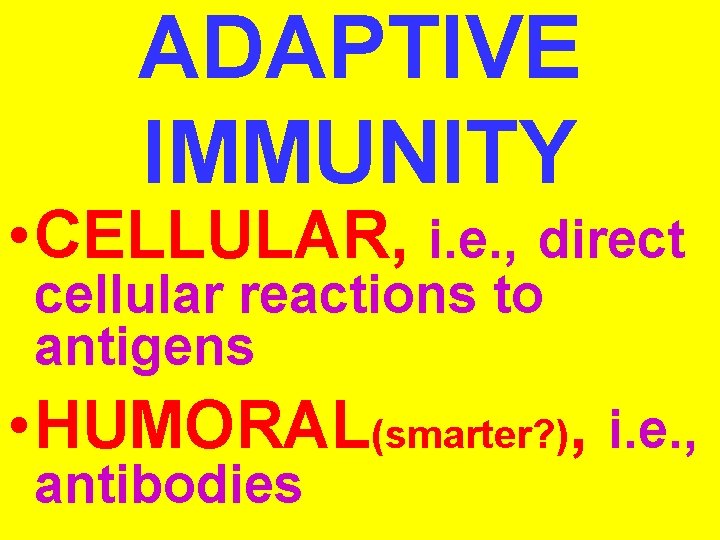 ADAPTIVE IMMUNITY • CELLULAR, i. e. , direct cellular reactions to antigens • HUMORAL(smarter?