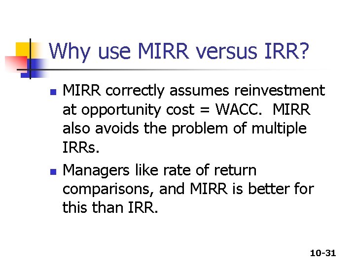 Why use MIRR versus IRR? n n MIRR correctly assumes reinvestment at opportunity cost