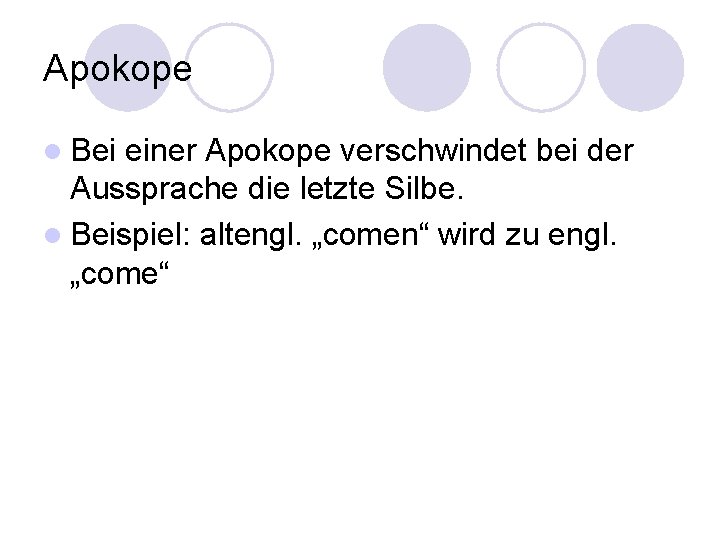 Apokope l Bei einer Apokope verschwindet bei der Aussprache die letzte Silbe. l Beispiel: Apokope l Bei einer Apokope verschwindet bei der Aussprache die letzte Silbe. l Beispiel: