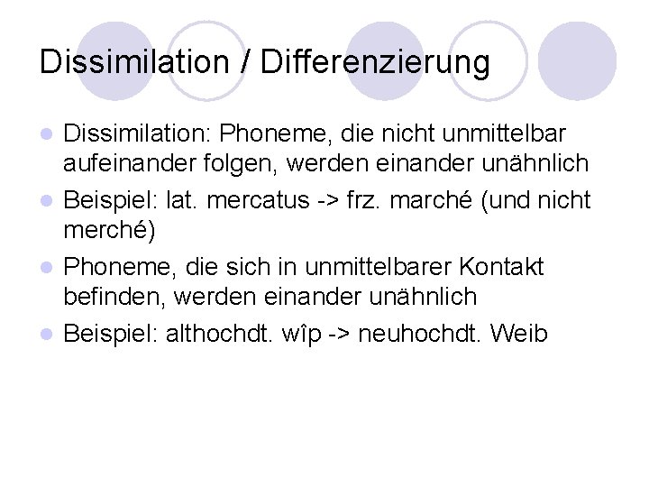 Dissimilation / Differenzierung Dissimilation: Phoneme, die nicht unmittelbar aufeinander folgen, werden einander unähnlich l Dissimilation / Differenzierung Dissimilation: Phoneme, die nicht unmittelbar aufeinander folgen, werden einander unähnlich l