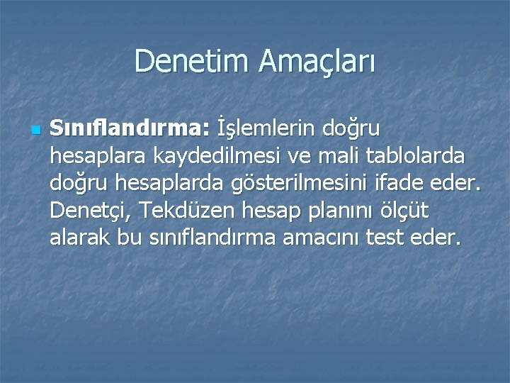 Denetim Amaçları n Sınıflandırma: İşlemlerin doğru hesaplara kaydedilmesi ve mali tablolarda doğru hesaplarda gösterilmesini