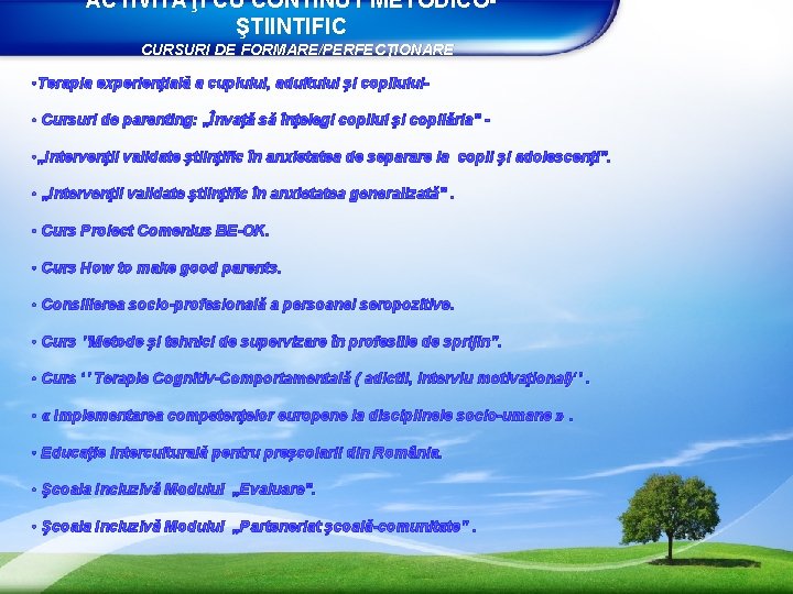 ACTIVITĂŢI CU CONTINUT METODICOŞTIINTIFIC CURSURI DE FORMARE/PERFECŢIONARE • Terapia experienţială a cuplului, adultului şi