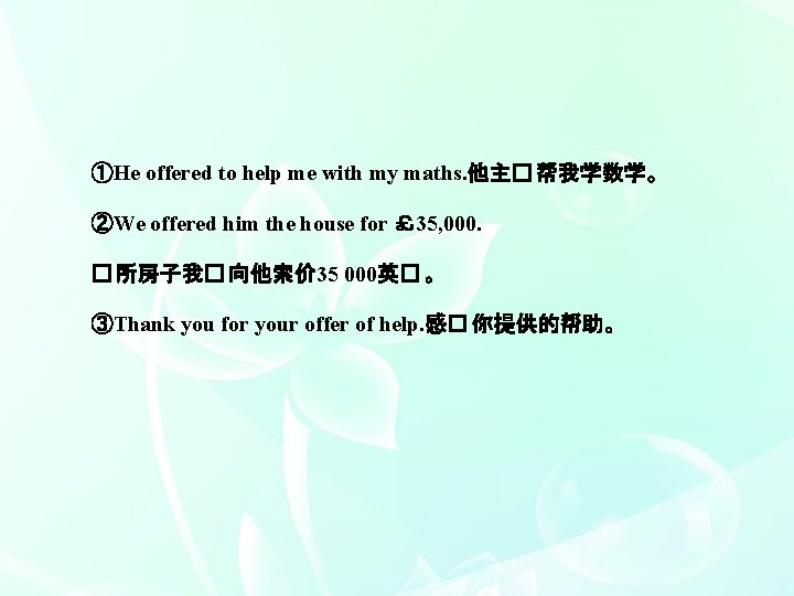 ①He offered to help me with my maths. 他主� 帮我学数学。 ②We offered him the