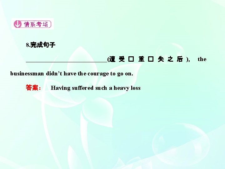 8. 完成句子 _____________(遭 受 � 重 � 失 之 后 )， the businessman didn’t
