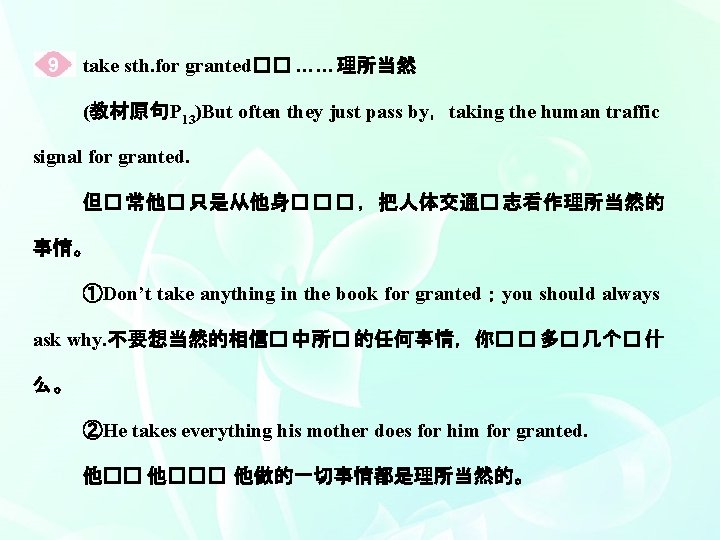 take sth. for granted�� ……理所当然 (教材原句P 13)But often they just pass by，taking the human