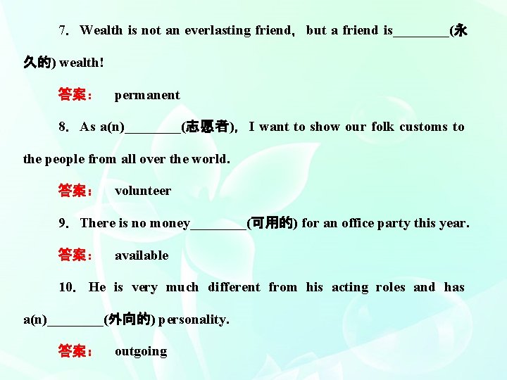 7．Wealth is not an everlasting friend，but a friend is____(永 久的) wealth! 答案：　permanent 8．As a(n)____(志愿者)，I