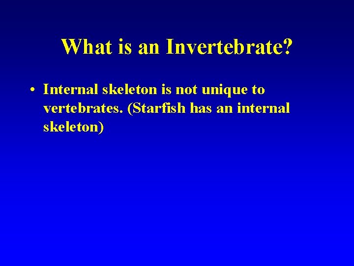 What is an Invertebrate? • Internal skeleton is not unique to vertebrates. (Starfish has