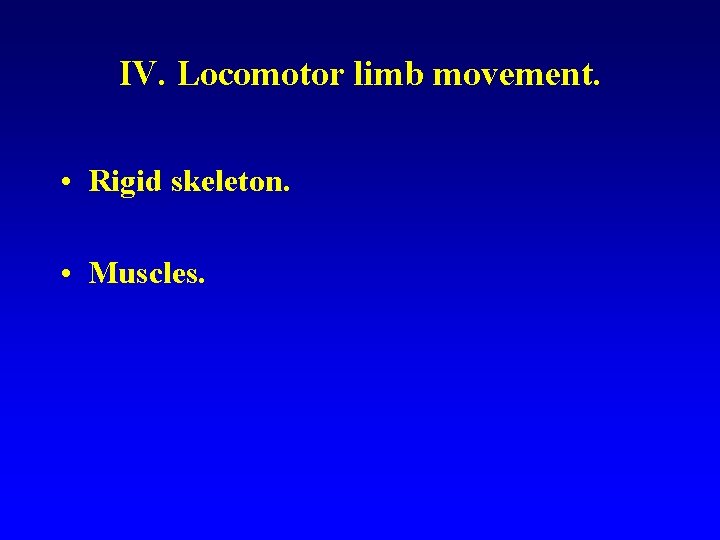 IV. Locomotor limb movement. • Rigid skeleton. • Muscles. 