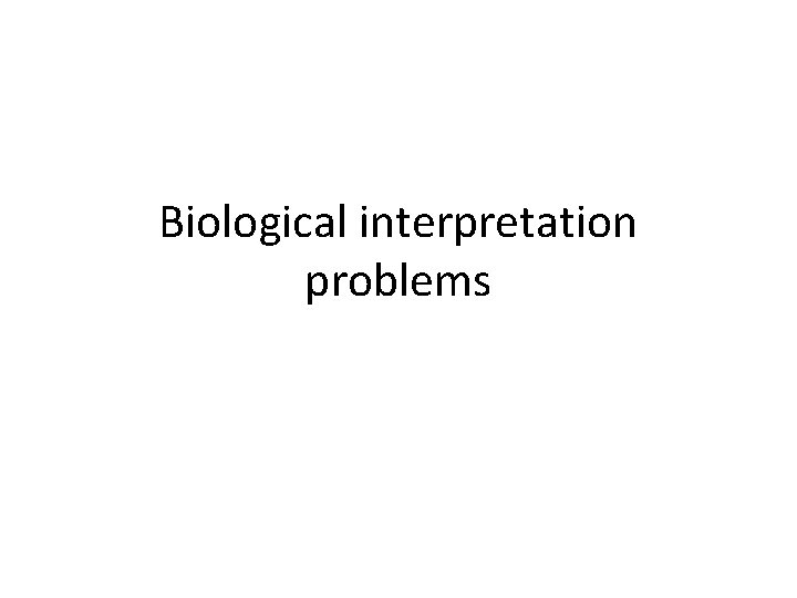 Biological interpretation problems 