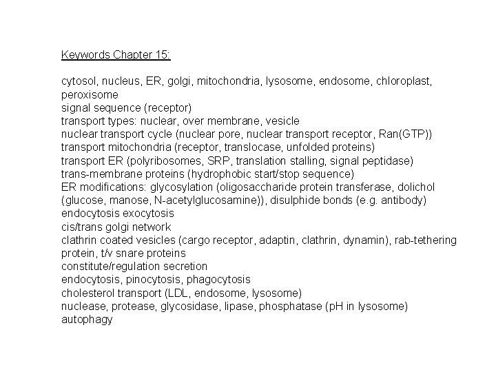 Keywords Chapter 15: cytosol, nucleus, ER, golgi, mitochondria, lysosome, endosome, chloroplast, peroxisome signal sequence