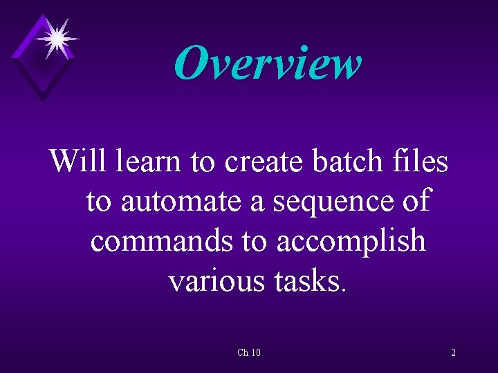 Overview Will learn to create batch files to automate a sequence of commands to