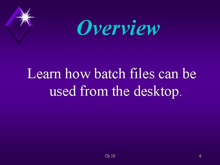 Overview Learn how batch files can be used from the desktop. Ch 10 6
