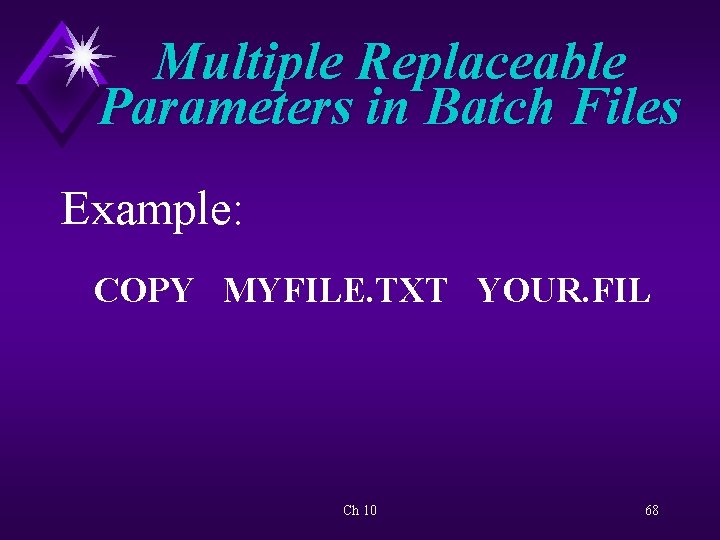 Multiple Replaceable Parameters in Batch Files Example: COPY MYFILE. TXT YOUR. FIL Ch 10